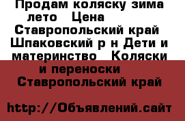 Продам коляску зима-лето › Цена ­ 2 300 - Ставропольский край, Шпаковский р-н Дети и материнство » Коляски и переноски   . Ставропольский край